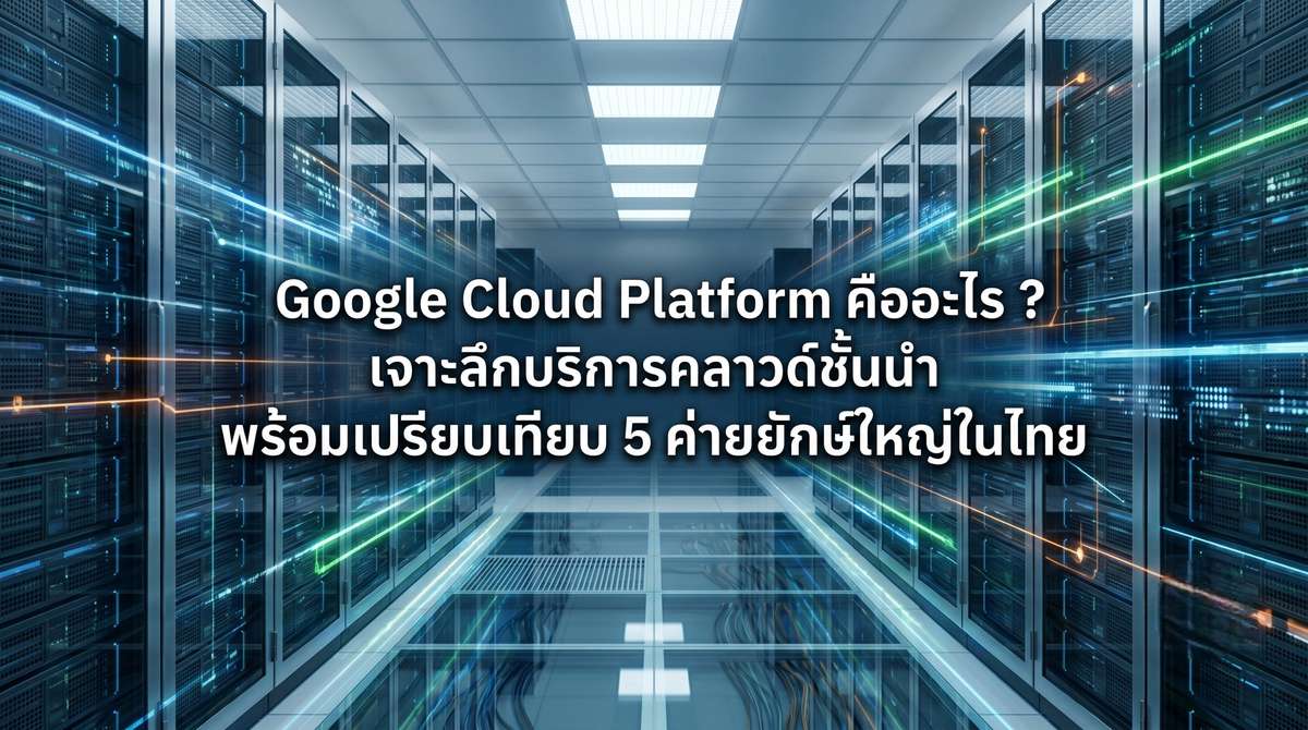 Google Cloud Platform คืออะไร ? เจาะลึกบริการคลาวด์ชั้นนำ พร้อมเปรียบเทียบ 5 ค่ายยักษ์ใหญ่ในไทย