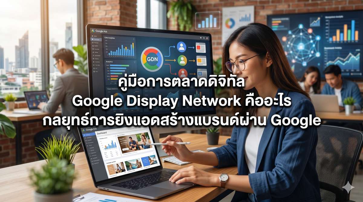 คู่มือการตลาดดิจิทัล Google Display Network คืออะไร กลยุทธ์การยิงแอดสร้างแบรนด์ผ่าน Google