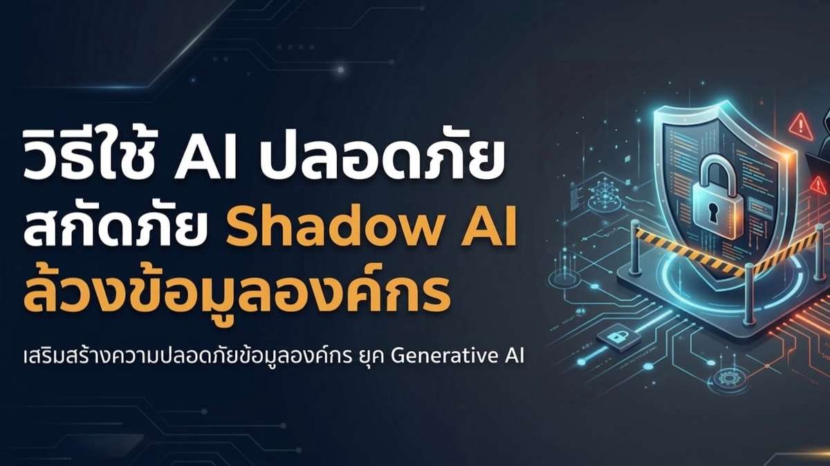 วิธีใช้ AI ปลอดภัย สกัดภัย Shadow AI ล้วงข้อมูลองค์กร