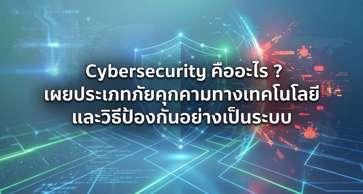 Cybersecurity คืออะไร ? เผยประเภทภัยคุกคามทางเทคโนโลยี และวิธีป้องกันอย่างเป็นระบบ